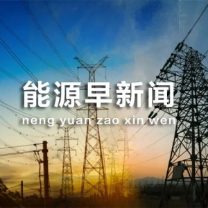 能源早新闻 | 中电联：预计下半年全社会用电量同比增长7.0%